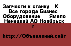 Запчасти к станку 16К20. - Все города Бизнес » Оборудование   . Ямало-Ненецкий АО,Ноябрьск г.